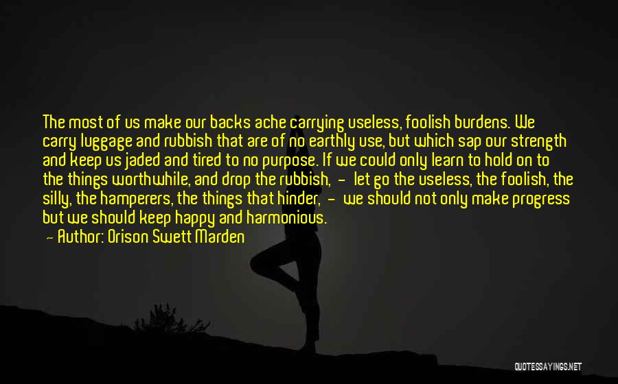 Orison Swett Marden Quotes: The Most Of Us Make Our Backs Ache Carrying Useless, Foolish Burdens. We Carry Luggage And Rubbish That Are Of