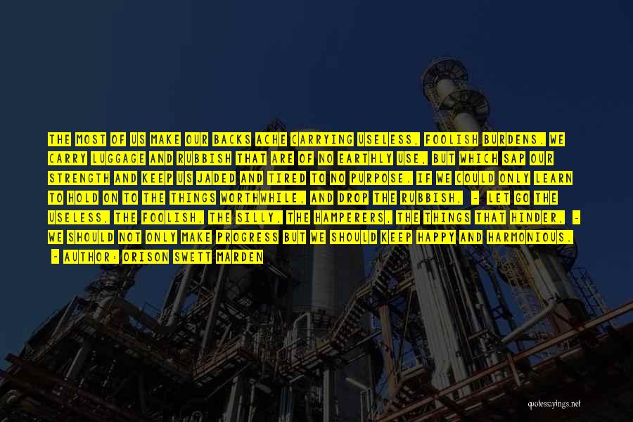Orison Swett Marden Quotes: The Most Of Us Make Our Backs Ache Carrying Useless, Foolish Burdens. We Carry Luggage And Rubbish That Are Of