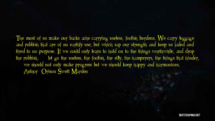 Orison Swett Marden Quotes: The Most Of Us Make Our Backs Ache Carrying Useless, Foolish Burdens. We Carry Luggage And Rubbish That Are Of