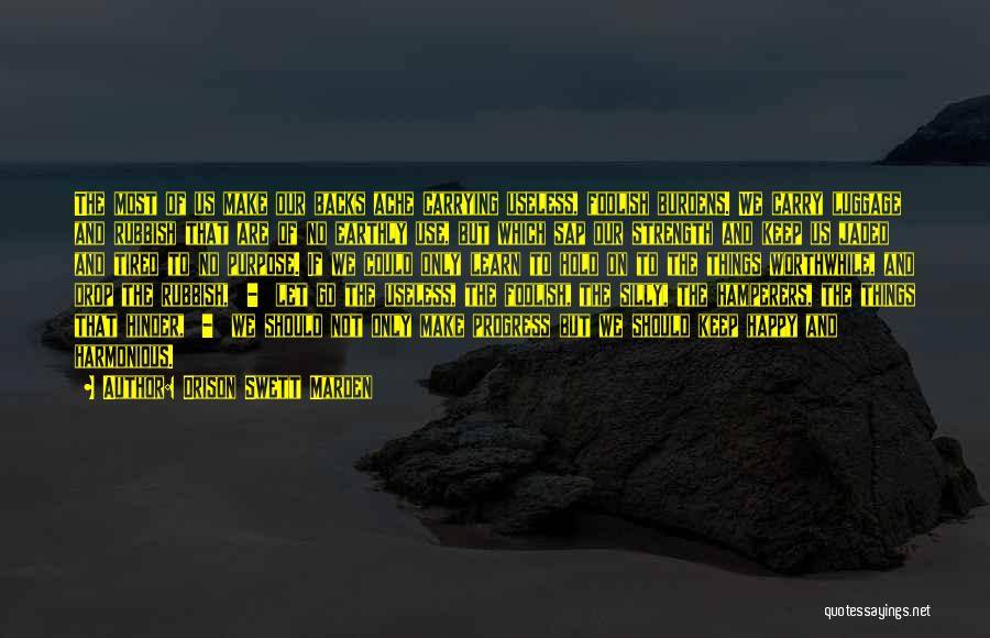 Orison Swett Marden Quotes: The Most Of Us Make Our Backs Ache Carrying Useless, Foolish Burdens. We Carry Luggage And Rubbish That Are Of