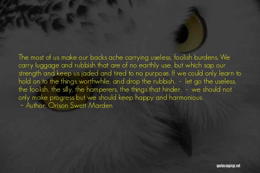 Orison Swett Marden Quotes: The Most Of Us Make Our Backs Ache Carrying Useless, Foolish Burdens. We Carry Luggage And Rubbish That Are Of