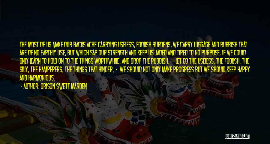 Orison Swett Marden Quotes: The Most Of Us Make Our Backs Ache Carrying Useless, Foolish Burdens. We Carry Luggage And Rubbish That Are Of