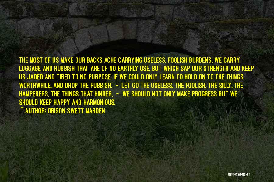 Orison Swett Marden Quotes: The Most Of Us Make Our Backs Ache Carrying Useless, Foolish Burdens. We Carry Luggage And Rubbish That Are Of