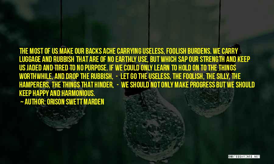 Orison Swett Marden Quotes: The Most Of Us Make Our Backs Ache Carrying Useless, Foolish Burdens. We Carry Luggage And Rubbish That Are Of