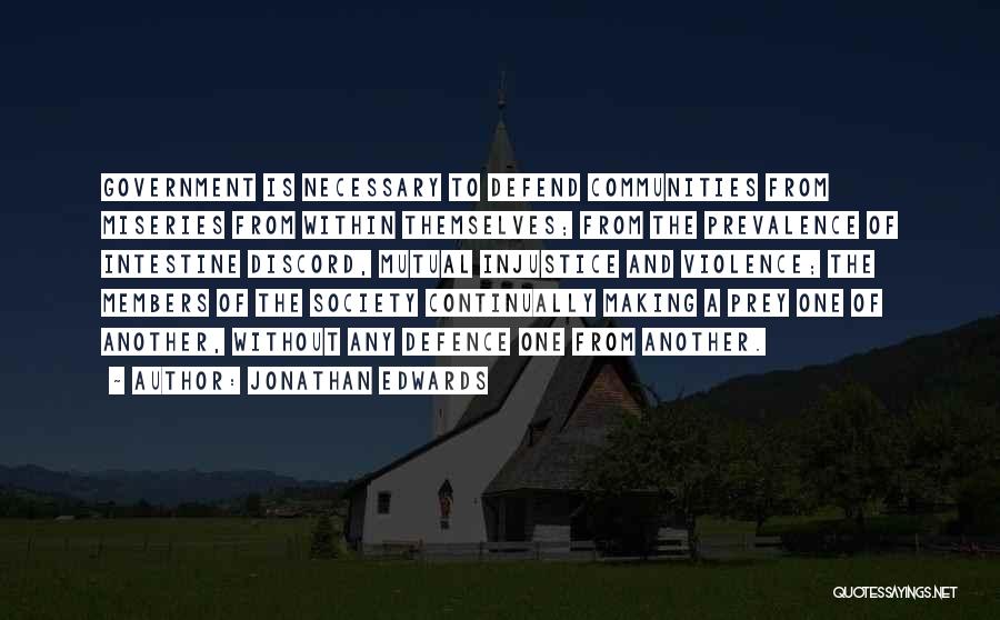 Jonathan Edwards Quotes: Government Is Necessary To Defend Communities From Miseries From Within Themselves; From The Prevalence Of Intestine Discord, Mutual Injustice And