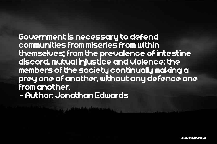 Jonathan Edwards Quotes: Government Is Necessary To Defend Communities From Miseries From Within Themselves; From The Prevalence Of Intestine Discord, Mutual Injustice And