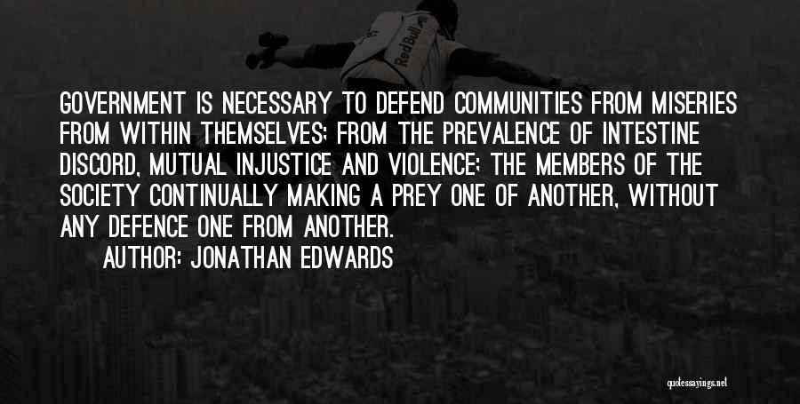 Jonathan Edwards Quotes: Government Is Necessary To Defend Communities From Miseries From Within Themselves; From The Prevalence Of Intestine Discord, Mutual Injustice And