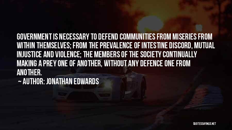 Jonathan Edwards Quotes: Government Is Necessary To Defend Communities From Miseries From Within Themselves; From The Prevalence Of Intestine Discord, Mutual Injustice And