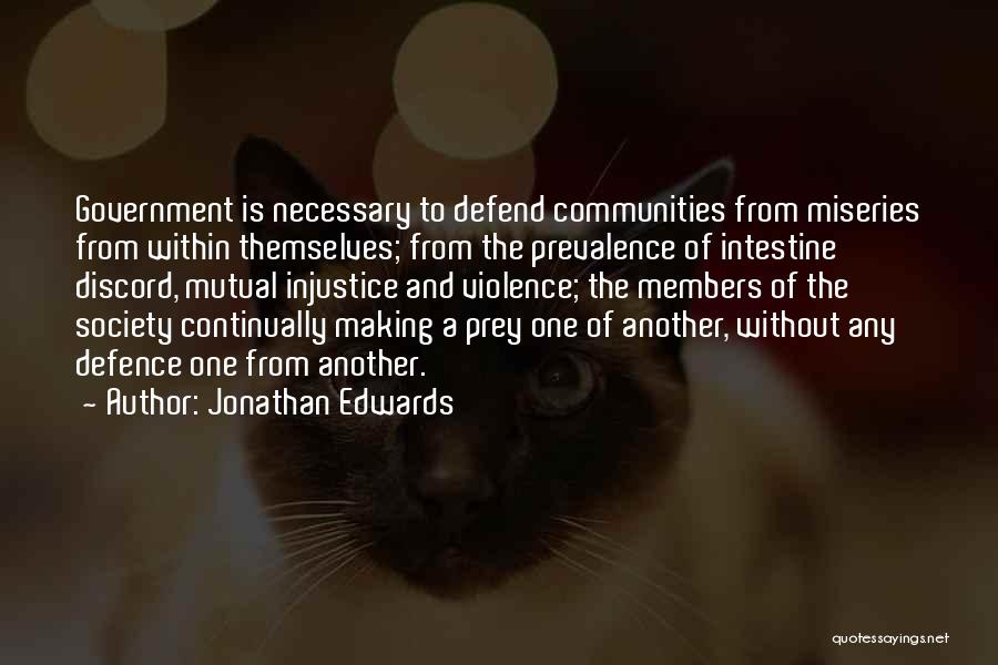 Jonathan Edwards Quotes: Government Is Necessary To Defend Communities From Miseries From Within Themselves; From The Prevalence Of Intestine Discord, Mutual Injustice And