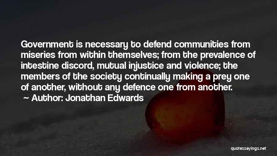 Jonathan Edwards Quotes: Government Is Necessary To Defend Communities From Miseries From Within Themselves; From The Prevalence Of Intestine Discord, Mutual Injustice And