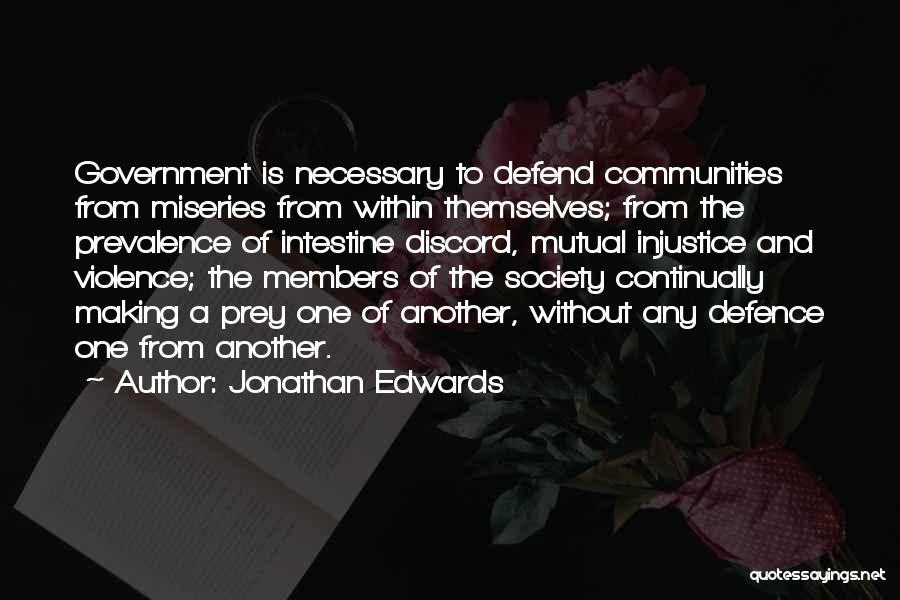 Jonathan Edwards Quotes: Government Is Necessary To Defend Communities From Miseries From Within Themselves; From The Prevalence Of Intestine Discord, Mutual Injustice And