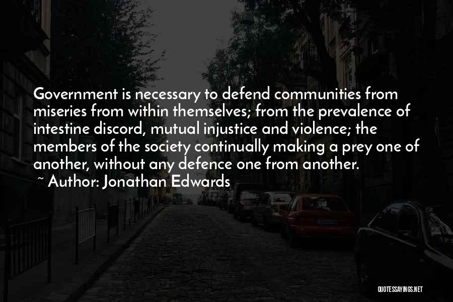 Jonathan Edwards Quotes: Government Is Necessary To Defend Communities From Miseries From Within Themselves; From The Prevalence Of Intestine Discord, Mutual Injustice And