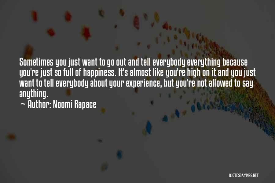 Noomi Rapace Quotes: Sometimes You Just Want To Go Out And Tell Everybody Everything Because You're Just So Full Of Happiness. It's Almost
