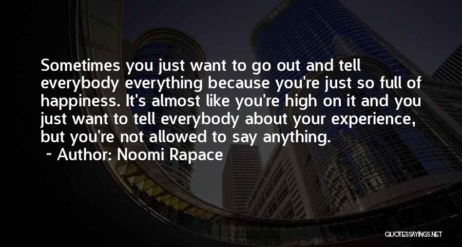 Noomi Rapace Quotes: Sometimes You Just Want To Go Out And Tell Everybody Everything Because You're Just So Full Of Happiness. It's Almost