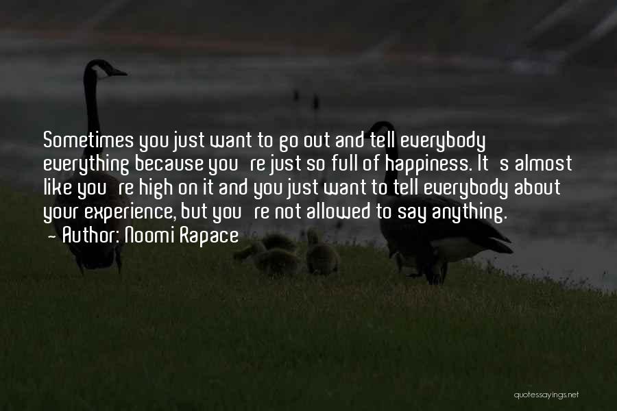 Noomi Rapace Quotes: Sometimes You Just Want To Go Out And Tell Everybody Everything Because You're Just So Full Of Happiness. It's Almost