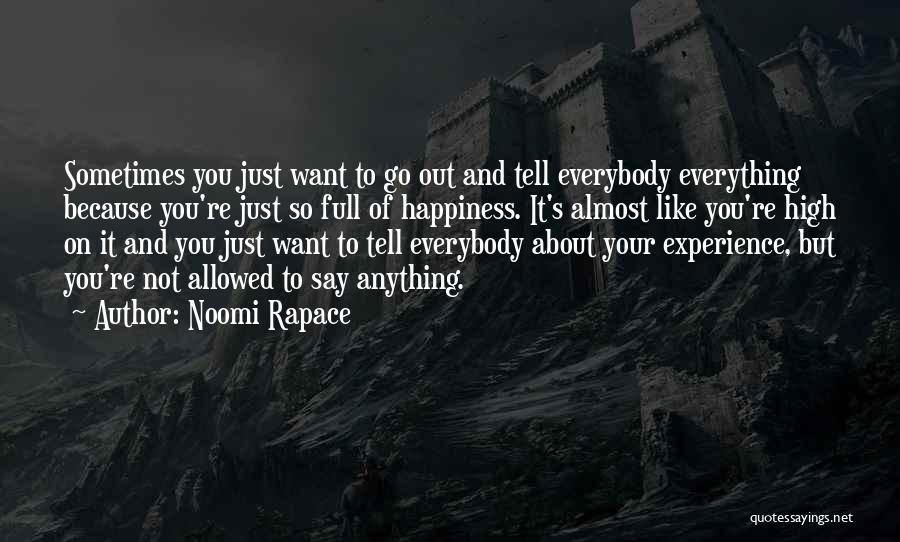 Noomi Rapace Quotes: Sometimes You Just Want To Go Out And Tell Everybody Everything Because You're Just So Full Of Happiness. It's Almost