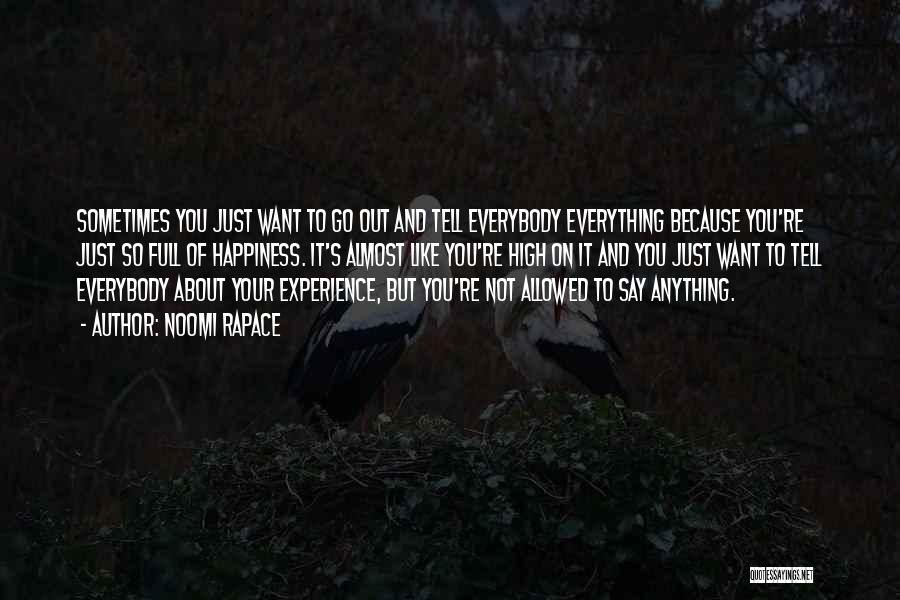 Noomi Rapace Quotes: Sometimes You Just Want To Go Out And Tell Everybody Everything Because You're Just So Full Of Happiness. It's Almost