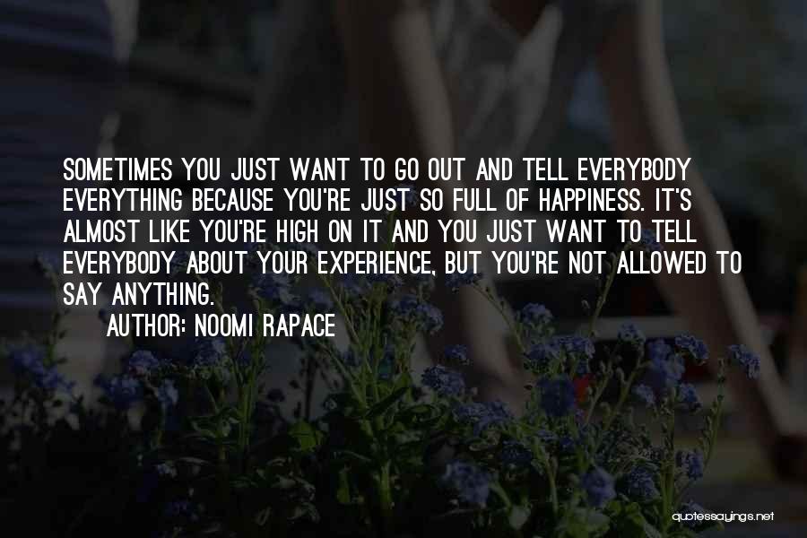 Noomi Rapace Quotes: Sometimes You Just Want To Go Out And Tell Everybody Everything Because You're Just So Full Of Happiness. It's Almost
