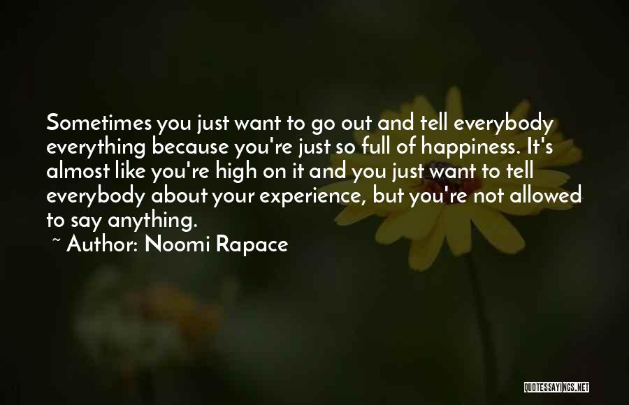 Noomi Rapace Quotes: Sometimes You Just Want To Go Out And Tell Everybody Everything Because You're Just So Full Of Happiness. It's Almost