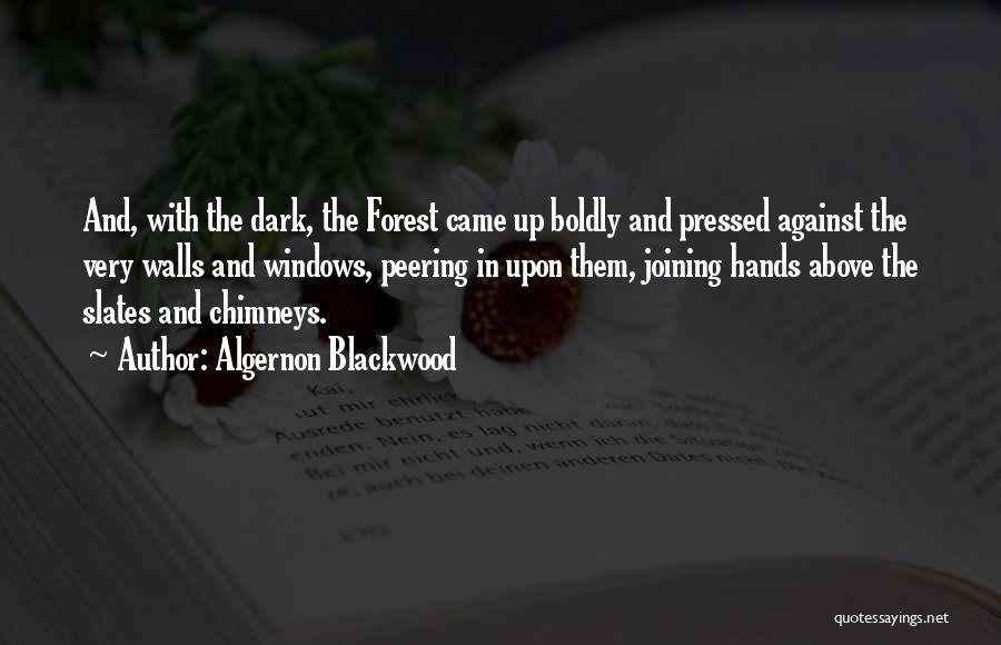 Algernon Blackwood Quotes: And, With The Dark, The Forest Came Up Boldly And Pressed Against The Very Walls And Windows, Peering In Upon
