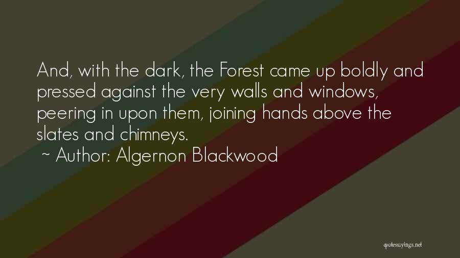 Algernon Blackwood Quotes: And, With The Dark, The Forest Came Up Boldly And Pressed Against The Very Walls And Windows, Peering In Upon