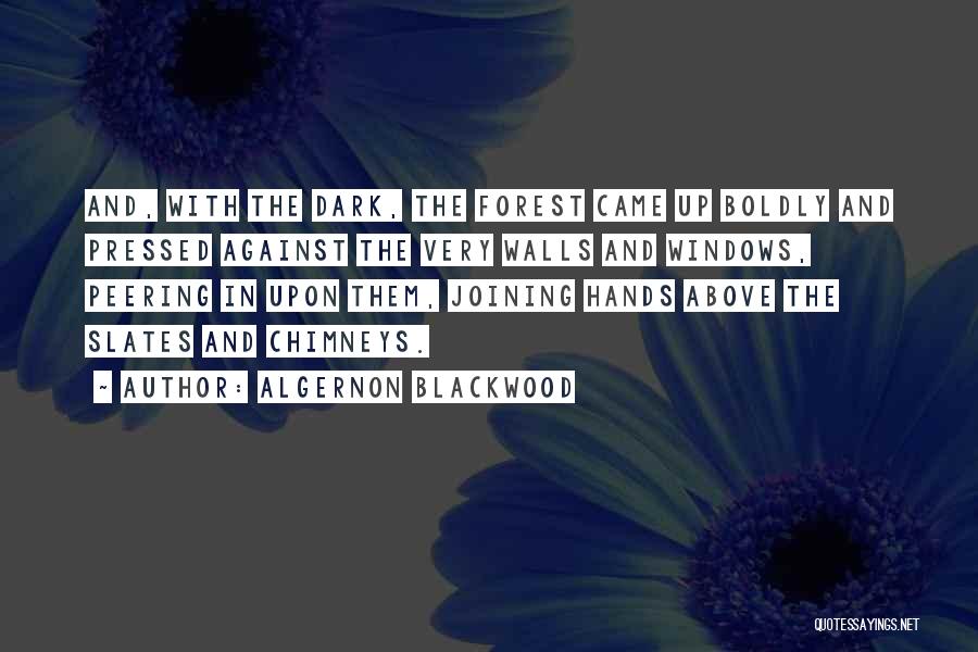 Algernon Blackwood Quotes: And, With The Dark, The Forest Came Up Boldly And Pressed Against The Very Walls And Windows, Peering In Upon