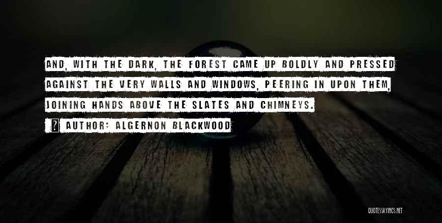 Algernon Blackwood Quotes: And, With The Dark, The Forest Came Up Boldly And Pressed Against The Very Walls And Windows, Peering In Upon