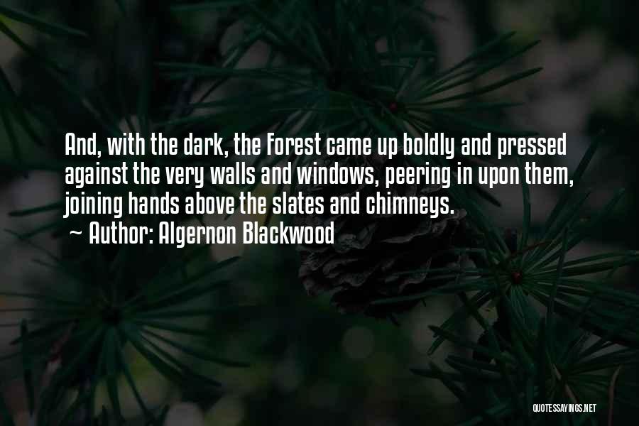 Algernon Blackwood Quotes: And, With The Dark, The Forest Came Up Boldly And Pressed Against The Very Walls And Windows, Peering In Upon