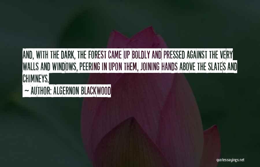 Algernon Blackwood Quotes: And, With The Dark, The Forest Came Up Boldly And Pressed Against The Very Walls And Windows, Peering In Upon