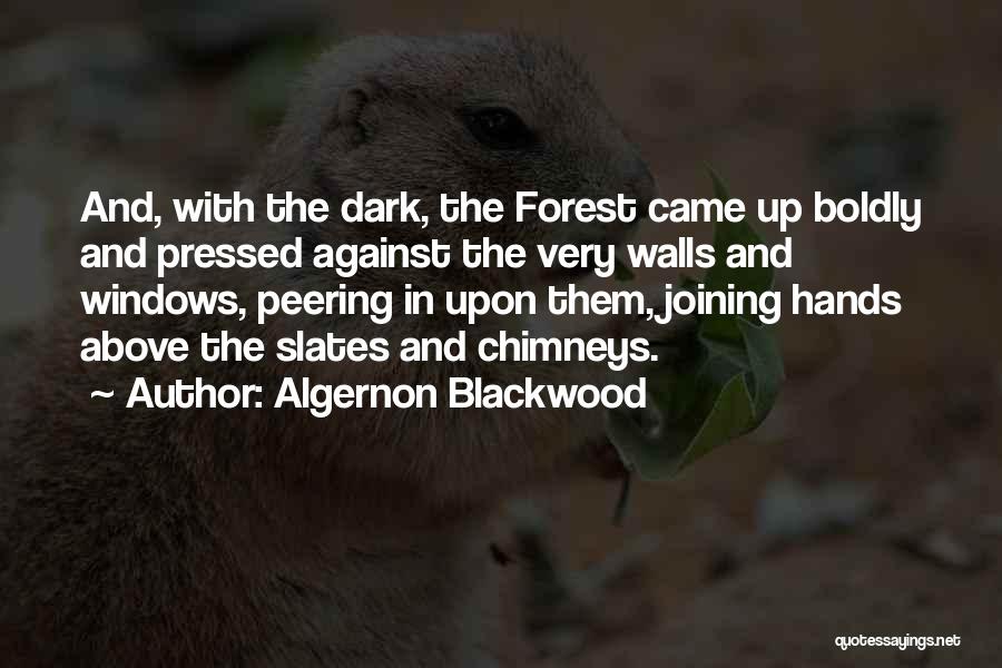 Algernon Blackwood Quotes: And, With The Dark, The Forest Came Up Boldly And Pressed Against The Very Walls And Windows, Peering In Upon