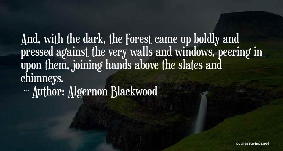 Algernon Blackwood Quotes: And, With The Dark, The Forest Came Up Boldly And Pressed Against The Very Walls And Windows, Peering In Upon
