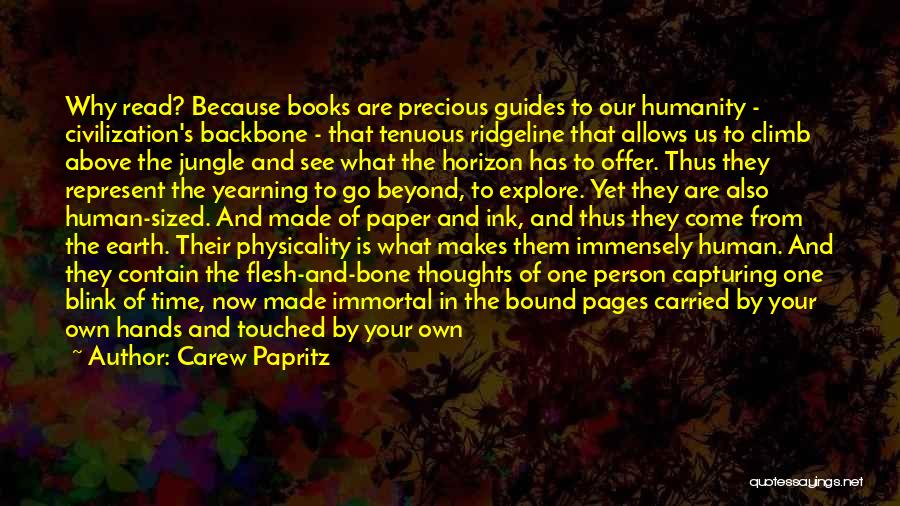 Carew Papritz Quotes: Why Read? Because Books Are Precious Guides To Our Humanity - Civilization's Backbone - That Tenuous Ridgeline That Allows Us