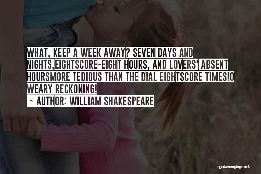 William Shakespeare Quotes: What, Keep A Week Away? Seven Days And Nights,eightscore-eight Hours, And Lovers' Absent Hoursmore Tedious Than The Dial Eightscore Times!o