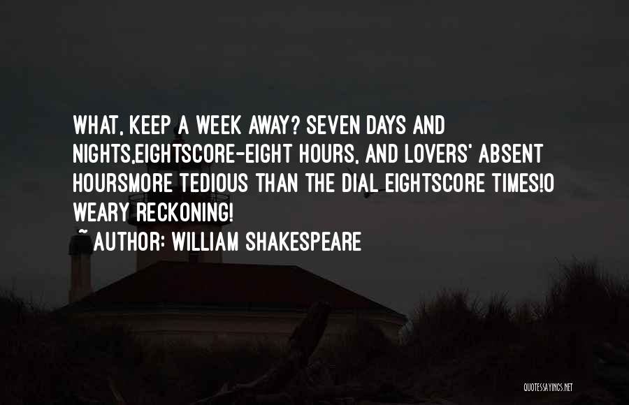 William Shakespeare Quotes: What, Keep A Week Away? Seven Days And Nights,eightscore-eight Hours, And Lovers' Absent Hoursmore Tedious Than The Dial Eightscore Times!o