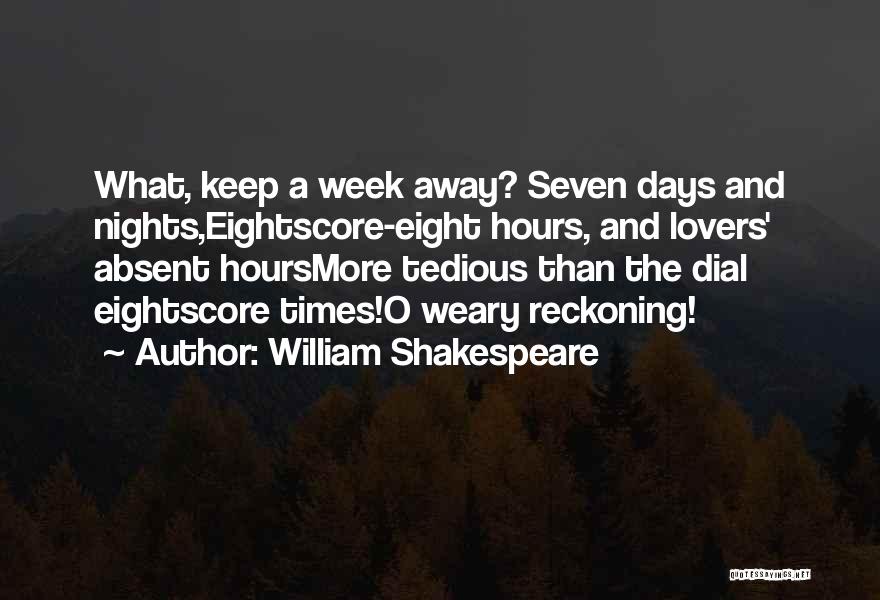 William Shakespeare Quotes: What, Keep A Week Away? Seven Days And Nights,eightscore-eight Hours, And Lovers' Absent Hoursmore Tedious Than The Dial Eightscore Times!o