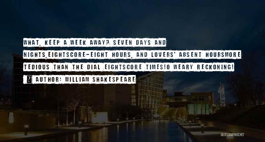 William Shakespeare Quotes: What, Keep A Week Away? Seven Days And Nights,eightscore-eight Hours, And Lovers' Absent Hoursmore Tedious Than The Dial Eightscore Times!o