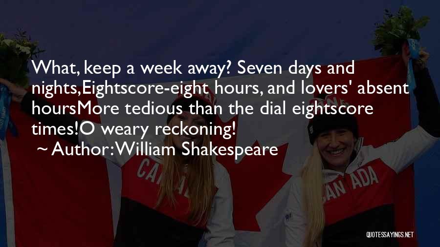 William Shakespeare Quotes: What, Keep A Week Away? Seven Days And Nights,eightscore-eight Hours, And Lovers' Absent Hoursmore Tedious Than The Dial Eightscore Times!o