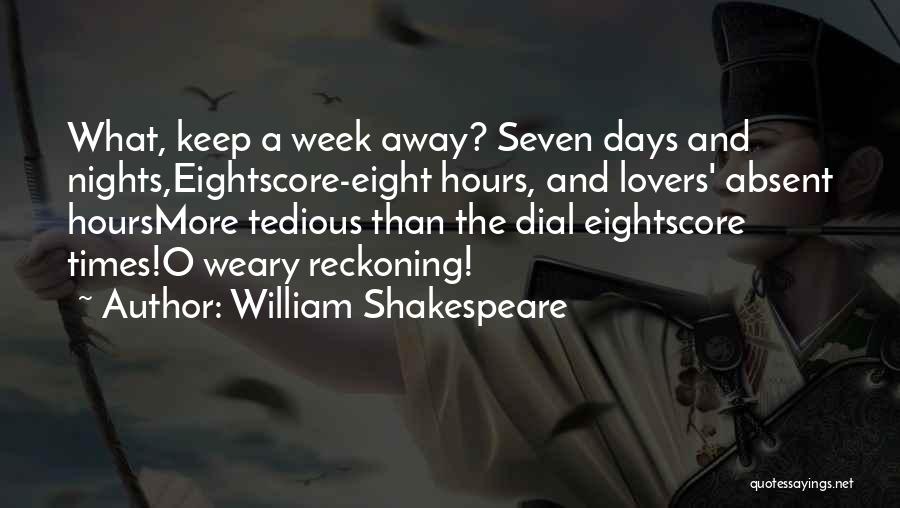 William Shakespeare Quotes: What, Keep A Week Away? Seven Days And Nights,eightscore-eight Hours, And Lovers' Absent Hoursmore Tedious Than The Dial Eightscore Times!o