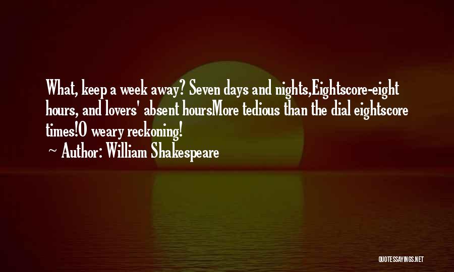 William Shakespeare Quotes: What, Keep A Week Away? Seven Days And Nights,eightscore-eight Hours, And Lovers' Absent Hoursmore Tedious Than The Dial Eightscore Times!o