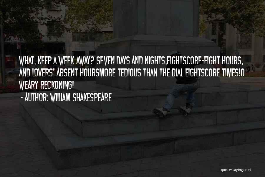 William Shakespeare Quotes: What, Keep A Week Away? Seven Days And Nights,eightscore-eight Hours, And Lovers' Absent Hoursmore Tedious Than The Dial Eightscore Times!o