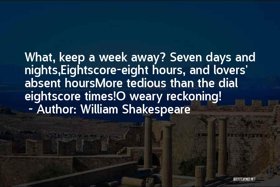 William Shakespeare Quotes: What, Keep A Week Away? Seven Days And Nights,eightscore-eight Hours, And Lovers' Absent Hoursmore Tedious Than The Dial Eightscore Times!o