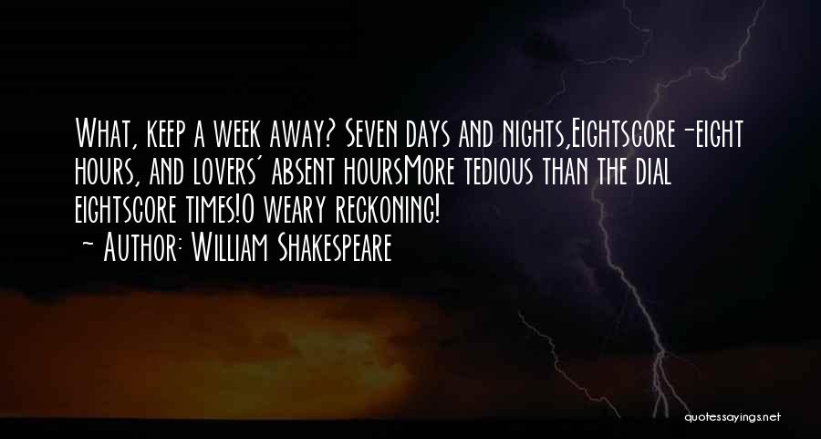 William Shakespeare Quotes: What, Keep A Week Away? Seven Days And Nights,eightscore-eight Hours, And Lovers' Absent Hoursmore Tedious Than The Dial Eightscore Times!o
