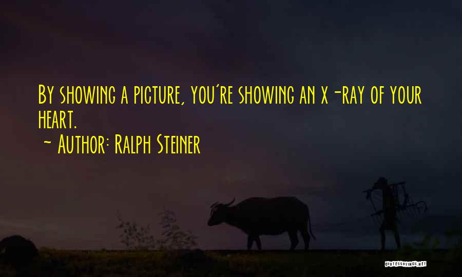 Ralph Steiner Quotes: By Showing A Picture, You're Showing An X-ray Of Your Heart.