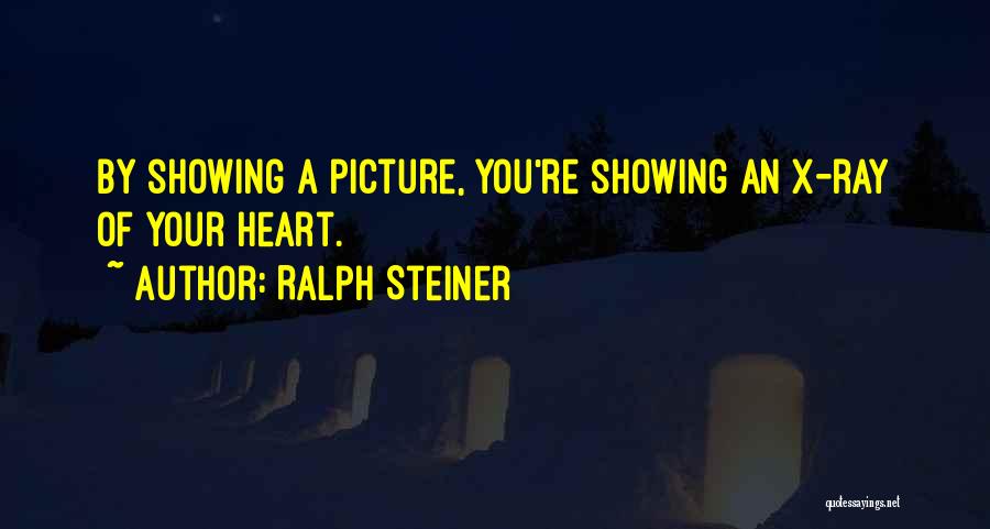 Ralph Steiner Quotes: By Showing A Picture, You're Showing An X-ray Of Your Heart.