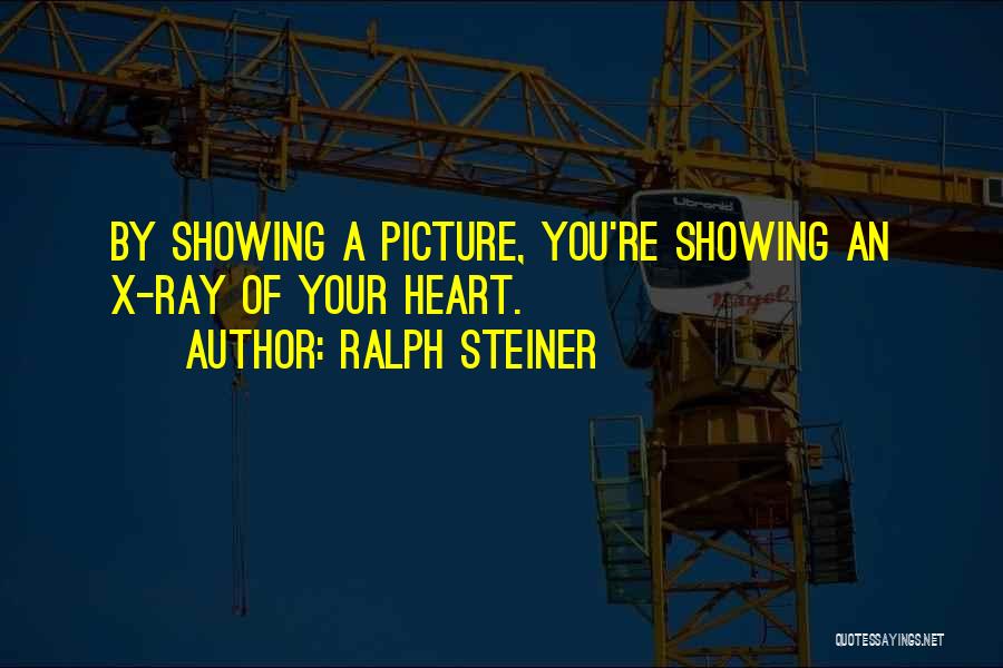 Ralph Steiner Quotes: By Showing A Picture, You're Showing An X-ray Of Your Heart.