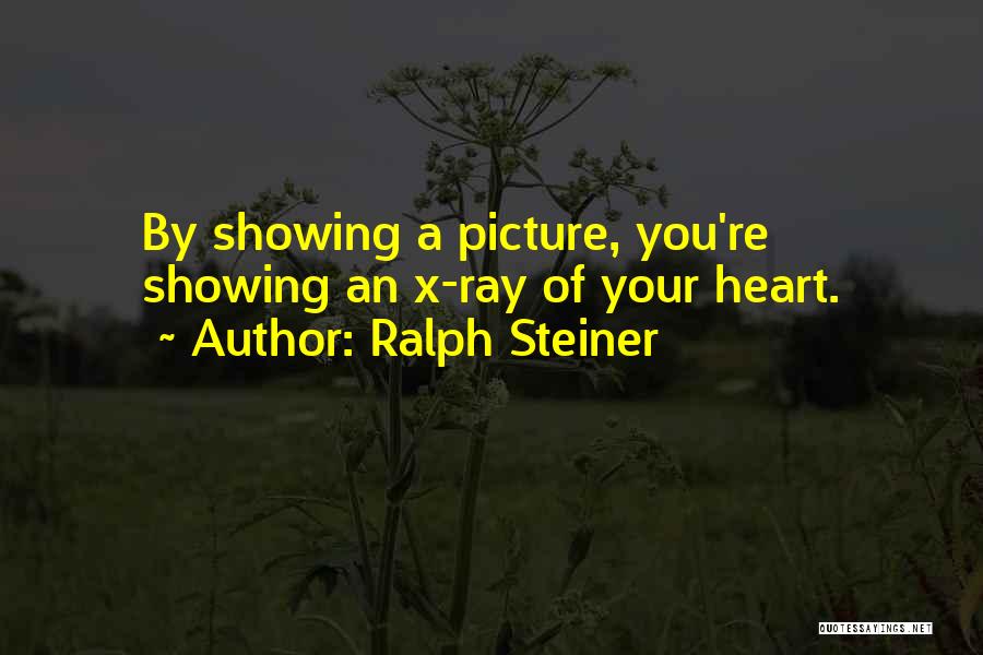 Ralph Steiner Quotes: By Showing A Picture, You're Showing An X-ray Of Your Heart.