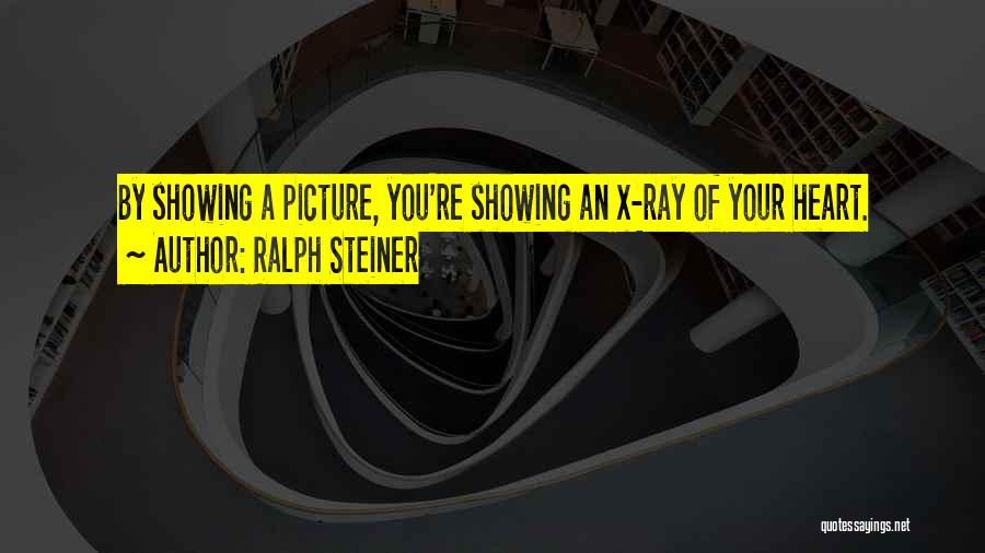 Ralph Steiner Quotes: By Showing A Picture, You're Showing An X-ray Of Your Heart.