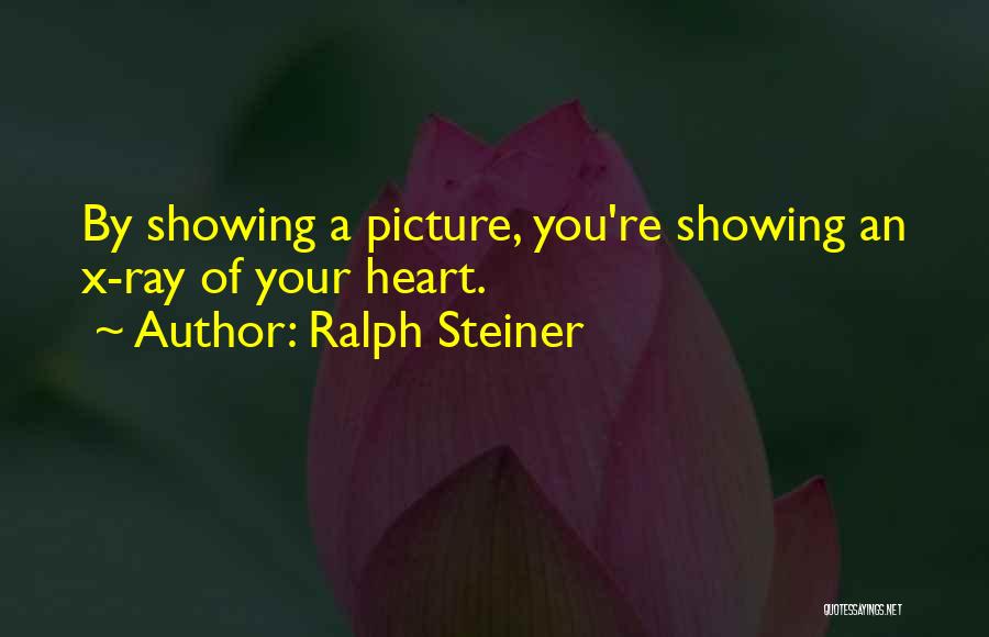 Ralph Steiner Quotes: By Showing A Picture, You're Showing An X-ray Of Your Heart.