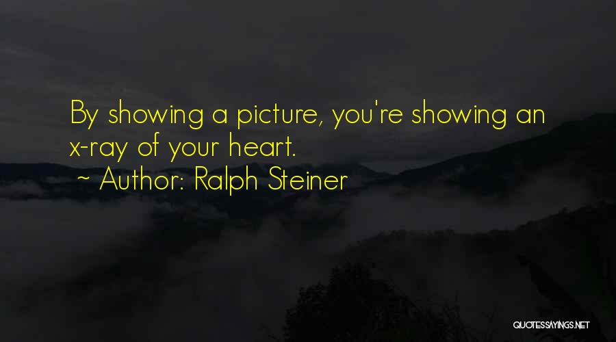 Ralph Steiner Quotes: By Showing A Picture, You're Showing An X-ray Of Your Heart.