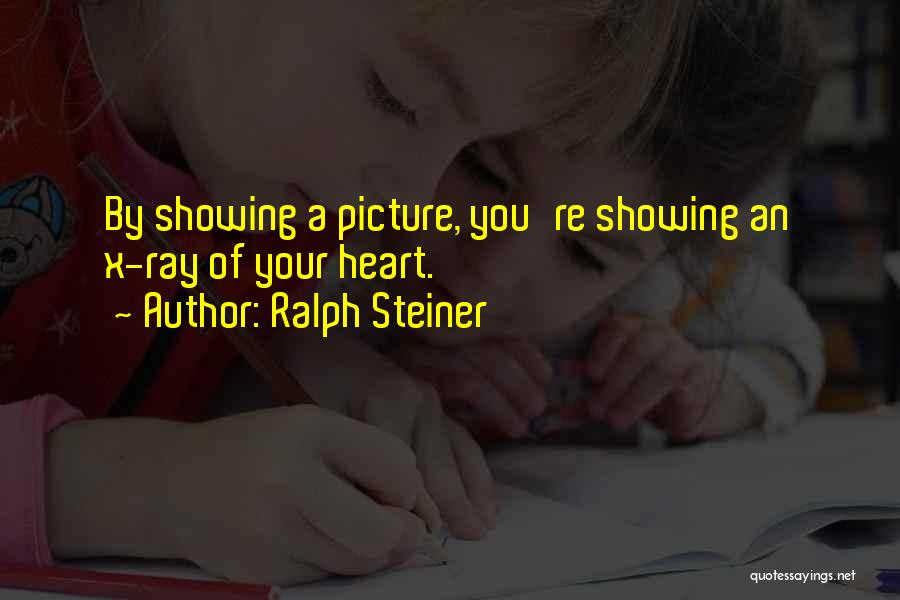 Ralph Steiner Quotes: By Showing A Picture, You're Showing An X-ray Of Your Heart.